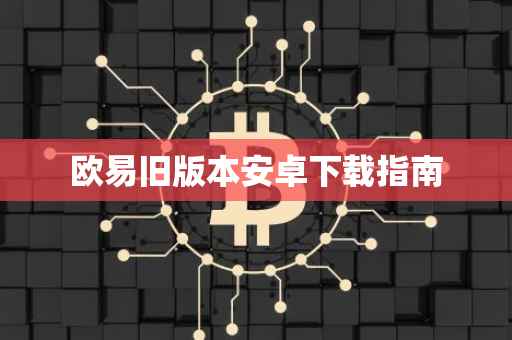 欧易旧版本安卓下载指南