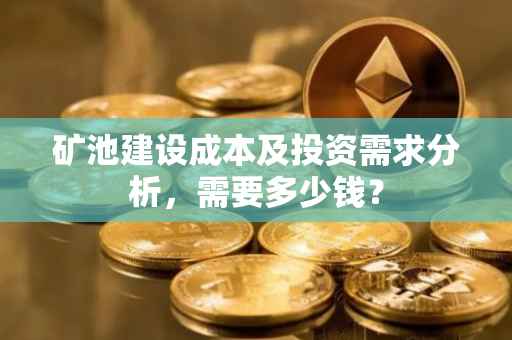 矿池建设成本及投资需求分析，需要多少钱？