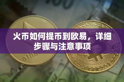 火币如何提币到欧易，详细步骤与注意事项