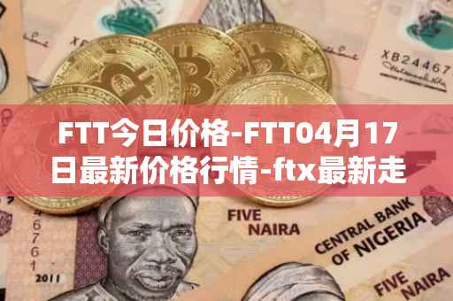 FTT今日价格-FTT04月17日最新价格行情-ftx最新走势消息