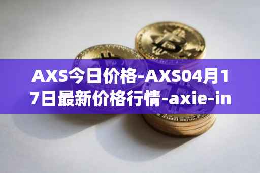 AXS今日价格-AXS04月17日最新价格行情-axie-infinity最新走势消息