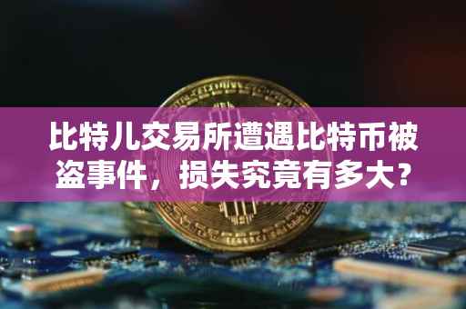 比特儿交易所遭遇比特币被盗事件，损失究竟有多大？