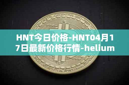 HNT今日价格-HNT04月17日最新价格行情-heliumhnt最新走势消息
