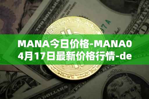 MANA今日价格-MANA04月17日最新价格行情-decentraland最新走势消息
