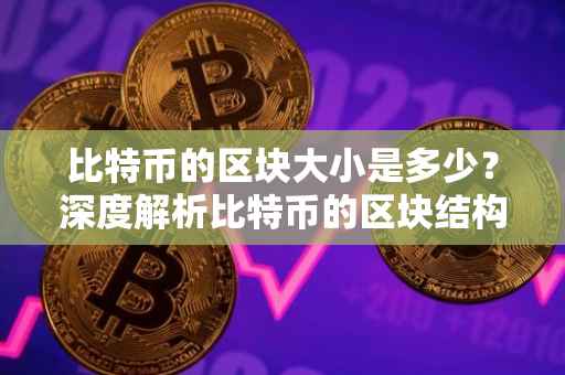 比特币的区块大小是多少？深度解析比特币的区块结构