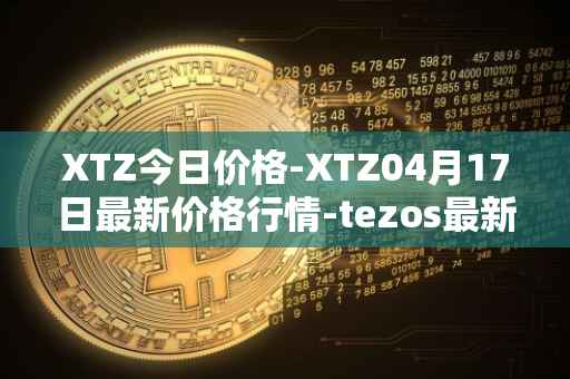 XTZ今日价格-XTZ04月17日最新价格行情-tezos最新走势消息