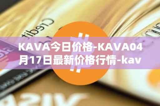 KAVA今日价格-KAVA04月17日最新价格行情-kava最新走势消息