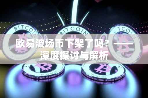 欧易波场币下架了吗？——深度探讨与解析