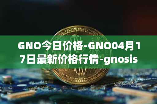 GNO今日价格-GNO04月17日最新价格行情-gnosis-gno最新走势消息