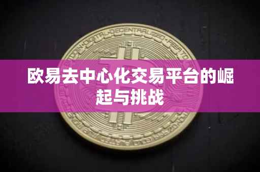 欧易去中心化交易平台的崛起与挑战