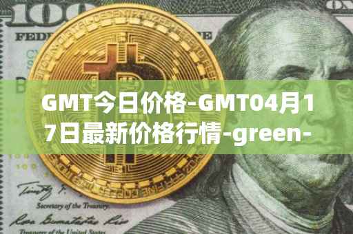 GMT今日价格-GMT04月17日最新价格行情-green-metaverse最新走势消息
