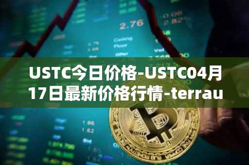 USTC今日价格-USTC04月17日最新价格行情-terrausd最新走势消息