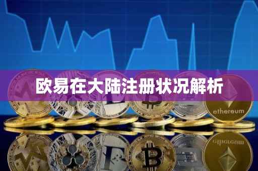 欧易在大陆注册状况解析