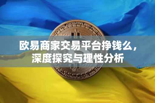 欧易商家交易平台挣钱么，深度探究与理性分析