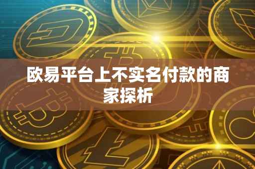 欧易平台上不实名付款的商家探析