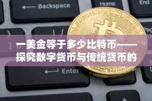 一美金等于多少比特币——探究数字货币与传统货币的汇率波动