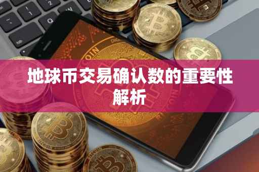 地球币交易确认数的重要性解析