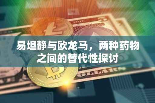 易坦静与欧龙马，两种药物之间的替代性探讨