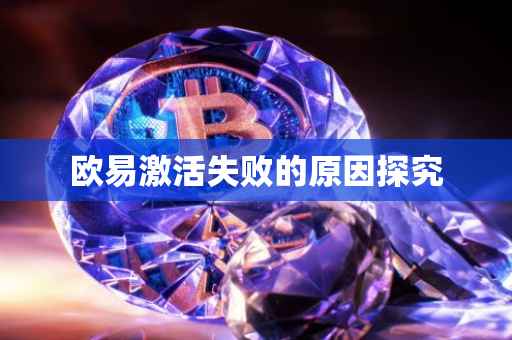 欧易激活失败的原因探究