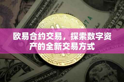 欧易合约交易，探索数字资产的全新交易方式