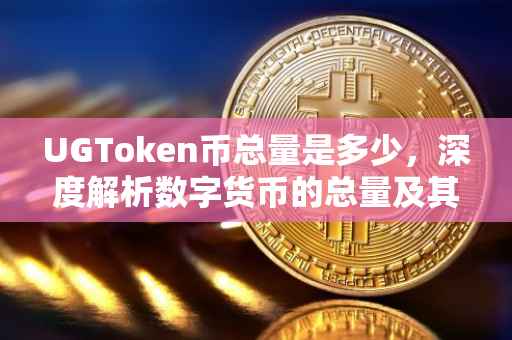 UGToken币总量是多少，深度解析数字货币的总量及其意义
