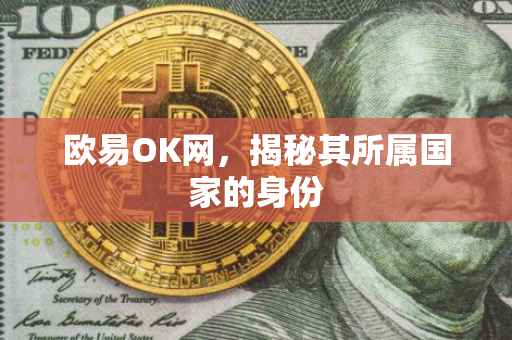 欧易OK网，揭秘其所属国家的身份