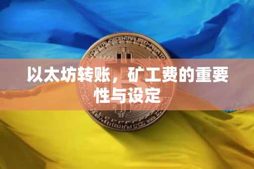 以太坊转账，矿工费的重要性与设定