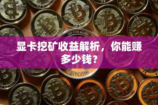 显卡挖矿收益解析，你能赚多少钱？