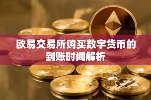 欧易交易所购买数字货币的到账时间解析
