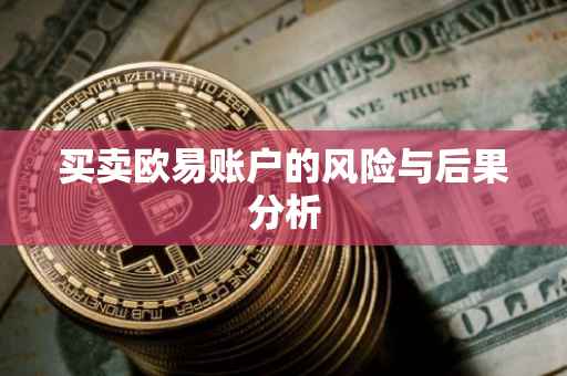 买卖欧易账户的风险与后果分析