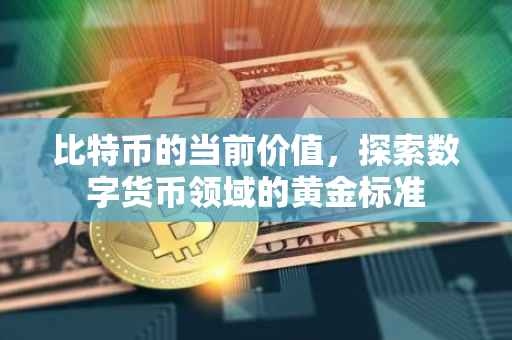 比特币的当前价值，探索数字货币领域的黄金标准