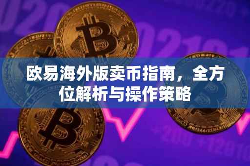欧易海外版卖币指南，全方位解析与操作策略