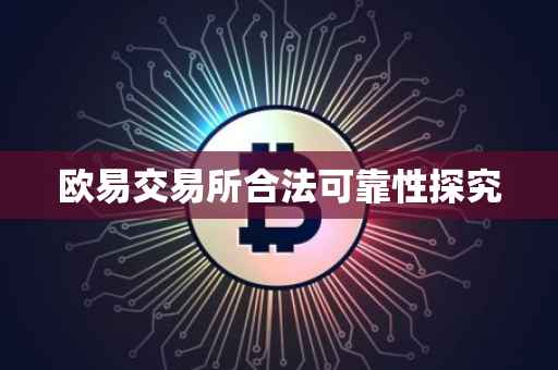 欧易交易所合法可靠性探究
