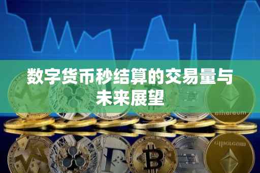 数字货币秒结算的交易量与未来展望