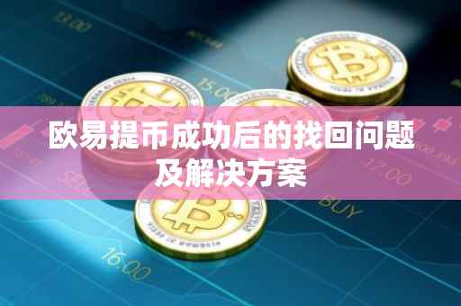 欧易提币成功后的找回问题及解决方案