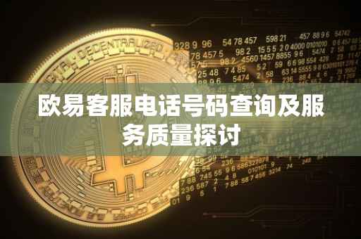 欧易客服电话号码查询及服务质量探讨