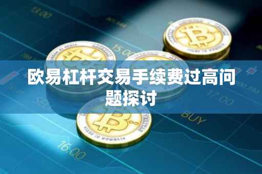 欧易杠杆交易手续费过高问题探讨