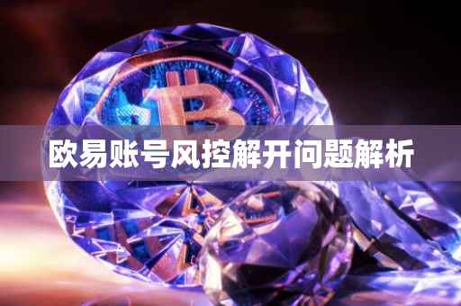 欧易账号风控解开问题解析