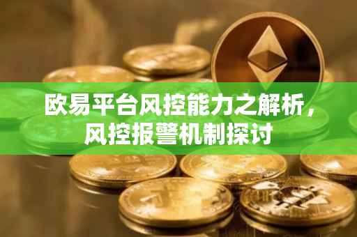 欧易平台风控能力之解析，风控报警机制探讨
