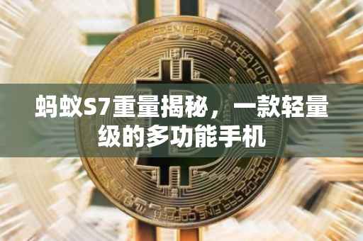 蚂蚁S7重量揭秘，一款轻量级的多功能手机