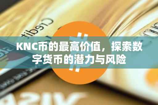 KNC币的最高价值，探索数字货币的潜力与风险