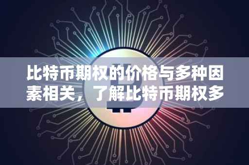 比特币期权的价格与多种因素相关，了解比特币期权多少钱