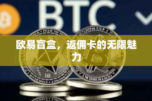 欧易盲盒，返佣卡的无限魅力