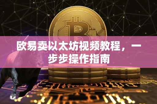 欧易卖以太坊视频教程，一步步操作指南