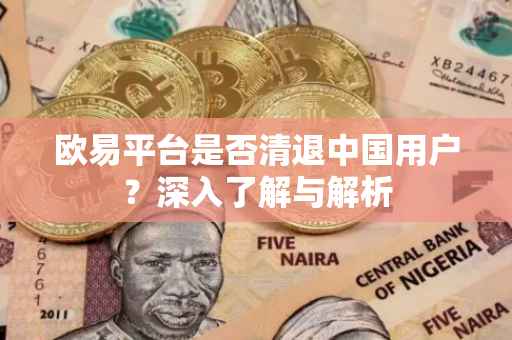 欧易平台是否清退中国用户？深入了解与解析