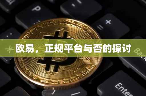 欧易，正规平台与否的探讨