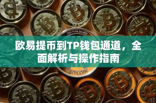 欧易提币到TP钱包通道，全面解析与操作指南