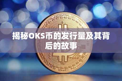 揭秘OKS币的发行量及其背后的故事