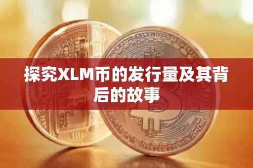 探究XLM币的发行量及其背后的故事