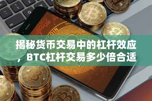 揭秘货币交易中的杠杆效应，BTC杠杆交易多少倍合适？